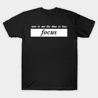 now is not the time to lose focus T-Shirt